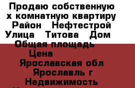 Продаю собственную 4-х комнатную квартиру › Район ­ Нефтестрой › Улица ­ Титова › Дом ­ 1 › Общая площадь ­ 104 › Цена ­ 5 500 000 - Ярославская обл., Ярославль г. Недвижимость » Квартиры продажа   